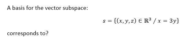 A basis for the vector subspace:
corresponds to?
s = {(x, y, z) € R³ / x = 3y}