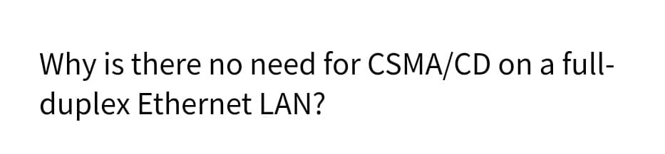 Why is there no need for CSMA/CD on a full-
duplex Ethernet LAN?
