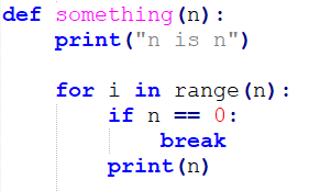def something (n):
print ("n is n")
for i in range (n):
if n == 0:
break
print (n)
