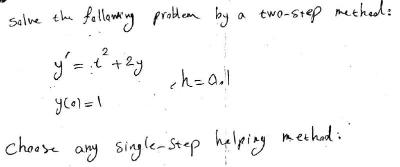 solve the following problem by
2
y = = t² + 2y
.t
yeo] = 1
any single-step helping method:
cheese
a two-step method:
ch=a.l