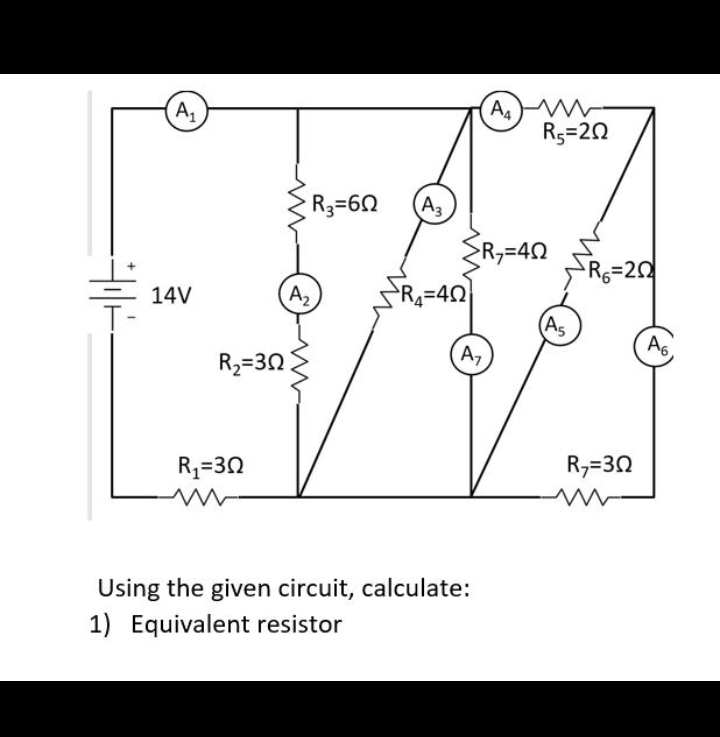 A,
R3=20
R3=60
A3
R,=42
R=20
14V
A2
R=42
(As
A6,
R2=30
A,
R,=32
R,=30
w
Using the given circuit, calculate:
1) Equivalent resistor
