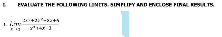 I. EVALUATE THE FOLLOWING LIMITS. SIMPLIFY AND ENCLOSE FINAL RESULTS.
2x³+2x²+2x+6
1. Lim
x3+4x+3
X→2