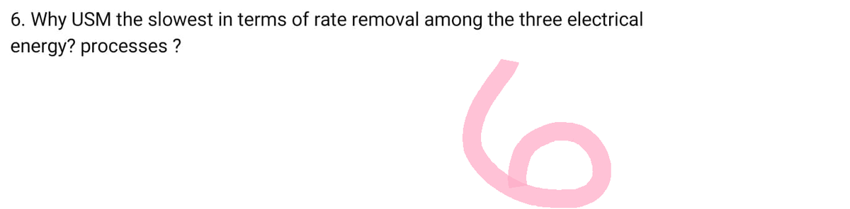 6. Why USM the slowest in terms of rate removal among the three electrical
energy? processes ?
6