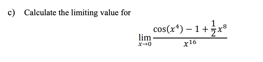 c) Calculate the limiting value for
cos(x*) – 1 +x®
1
-8
lim
X→0
x16

