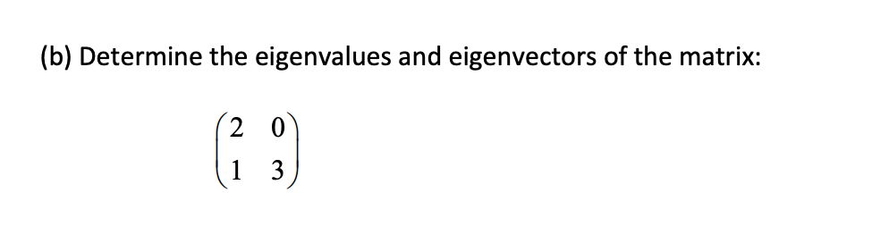 (b) Determine the eigenvalues and eigenvectors of the matrix:
2 0
1 3
