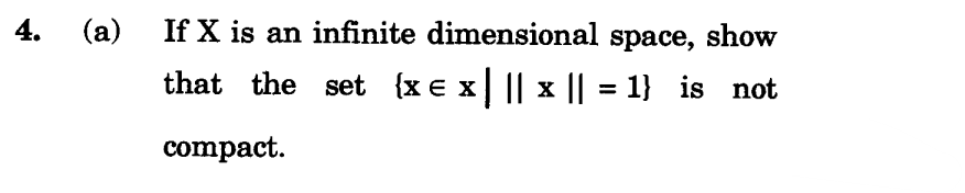 4.
(a)
If X is an infinite dimensional space, show
that the set {x = x | || x || = 1} is not
compact.