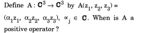 Define A: C3 → C° by A(z,, z2, Z3) =
(a,21, AgZ2, gZ3), x, e C. When is A a
positive operator ?
