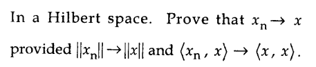 In a Hilbert space. Prove that x,n→ x
provided ||x,||→||| and (xn, x) → (x, x).
