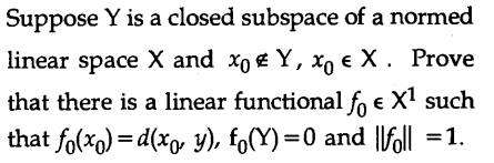 Suppose Y is a closed subspace of a normed
linear space X and xo E Y, x, e X . Prove
that there is a linear functional fo e X1 such
that fo(xo) = d(xg, y), fo(Y) =0 and |\foll =1.
