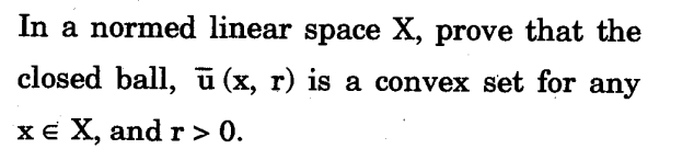 In a normed linear space X, prove that the
closed ball, ū (x, r) is a convex set for any
хE X, and r> 0.
