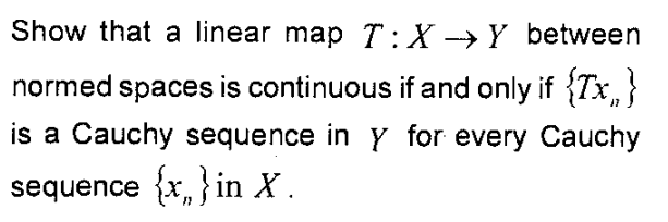 Show that a linear map T:X-→Y between
normed spaces is continuous if and only if {Tx,}
is a Cauchy sequence in Y for every Cauchy
sequence {x, } in X.
