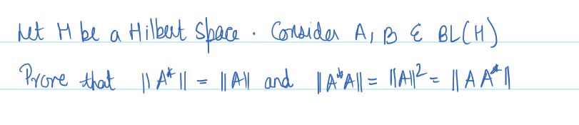 het H be a Hilbert space. Consider A, B & BL(H)
Prove that || A* || = || A|| and || A" A|| = || A||2² = || A A² ||