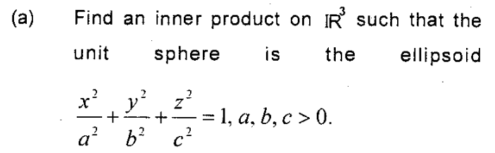 (a)
Find an inner product on R such that the
unit
sphere
is
the
ellipsoid
x y? z?
= 1, a, b, c > 0.
a?
b? c?
+

