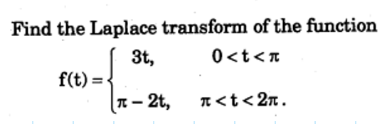 Find the Laplace transform of the function
0<t<T
3t,
f(t) =
T – 2t,
T<t<2n.
