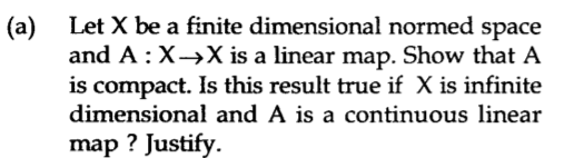 Let X be a finite dimensional normed space
(a)
and A :X→X is a linear map. Show that A
is compact. Is this result true if X is infinite
dimensional and A is a continuous linear
map ? Justify.

