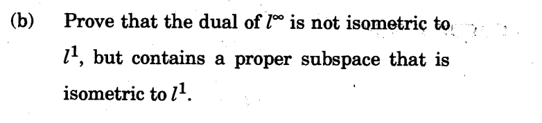 (b) Prove that the dual of 1 is not isometric to
1¹, but contains a proper subspace that is
isometric to 1¹.