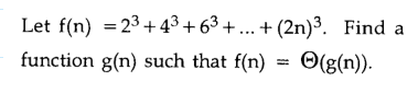 Let f(n) = 23 +43 + 63 + ... + (2n)³. Find a
function g(n) such that f(n)
O(g(n)).
