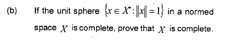 (b)
If the unit sphere {x e X': |x| = 1} in a normed
space X is complete, prove that x is complete.
