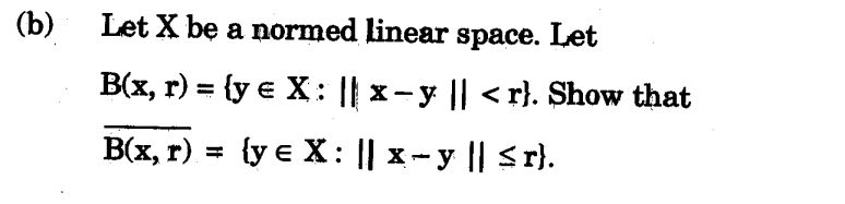 (b)
Let X bę a normed linear space. Let
Вх, г) %3D (у є Х: || x-у || <r). Show that
B(x, r) = {y e X: || x-y || Sr).
