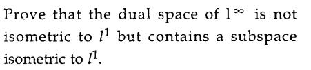 Prove that the dual space of 10 is not
isometric to 11 but contains a
subspace
isometric to l1.
