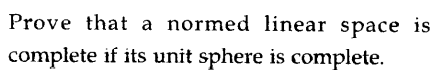 Prove that a normed linear space is
complete if its unit sphere is complete.
