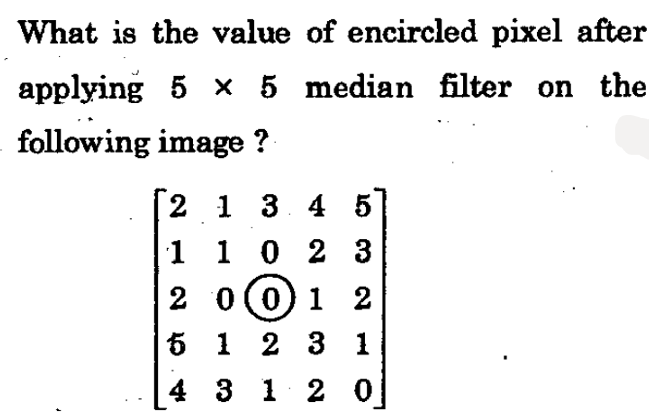 What is the value of encircled pixel after
applying 5 × 5 median filter on the
following image ?
|2 1 3. 4 5
1 1 0 2 3
2 0 (0) 1 2
5 1 2 3 1
4 3 1 2 о
