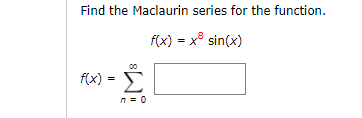 Find the Maclaurin series for the function.
f(x) = x° sin(x)
f(x) = E
n = 0
