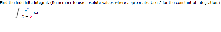 Find the indefinite integral. (Remember to use absolute values where appropriate. Use C for the constant of integration.)
dx
X - 5
