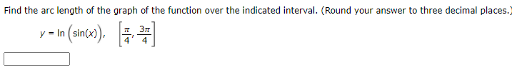 Find the arc length of the graph of the function over the indicated interval. (Round your answer to three decimal places.
y = In (sin(x),
* 37
4
4
