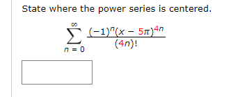 State where the power series is centered.
(-1)"(x – 5n)ªn
(4n)!
n = 0
