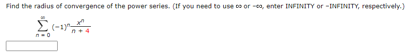Find the radius of convergence of the power series. (If you need to use co or -0o, enter INFINITY or -INFINITY, respectively.)
Σ
n + 4
n = 0
