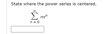 State where the power series is centered.
E nx"
n = 0
