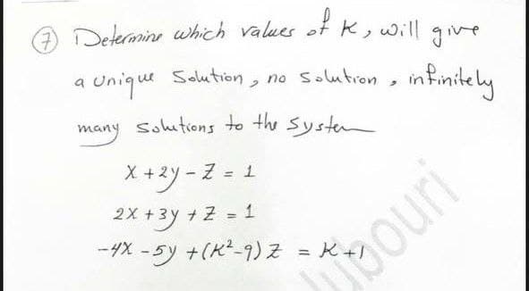 7) Determine which values of K, will give
a
Unique Solution.
1, no solution, infinitely
2
many solutions to the system
x+2y-Z = 1
2x + 3y + z = 1
-4X -5y + (K²-9) Z
Touri