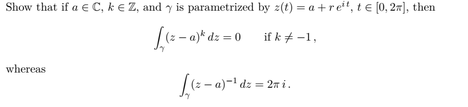 Show that if a E C, k E Z, and y is parametrized by z(t) = a + reit, t e [0, 27], then
(2 - a)* dz = 0
if k # –1,
whereas
|(2 – a)-1 dz = 2m i.
