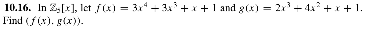 10.16. In Zs[x], let f (x) = 3x* + 3x³ + x + 1 and g(x) = 2x + 4x2 + x + 1.
Find (f (x), g(x)).
