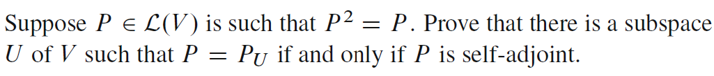 Suppose P = L(V) is such that P² = P. Prove that there is a subspace
U of V such that P
Pu if and only if P is self-adjoint.
=