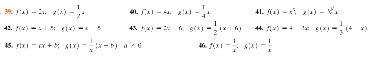 - 39. f(x) = 2x; 8(x)
40. f(x) = 4x; g(x)
41. f(x) = x'; g (x) = Vx
42. f(x) = x + 5; g(x) = x – 5
43. f(x) = 2x – 6; 8(x) =; (x + 6)
44. f(x) = 4 – 3x; 8(x) = (4 - x)
1
= s(x) =
1
45. f(x) = ax + b; g(x) = (x – b) a + 0
46. ƒ(x)
