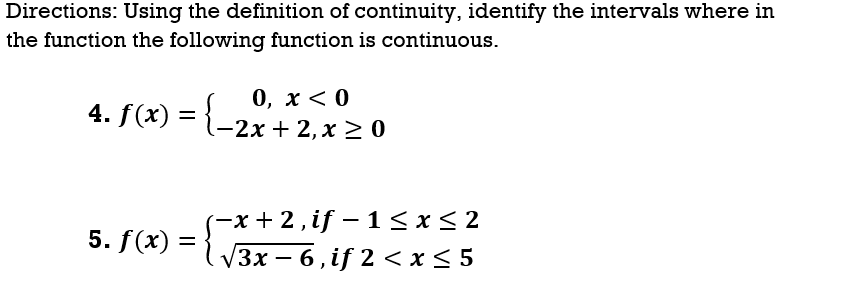 Directions: Using the definition of continuity, identify the intervals where in
the function the following function is continuous.
0, х <0
-2x + 2, x > 0
4. f(x) =
(-x +2, if – 1<x< 2
V3x – 6 , if 2 < x<5
5. f(x) =
