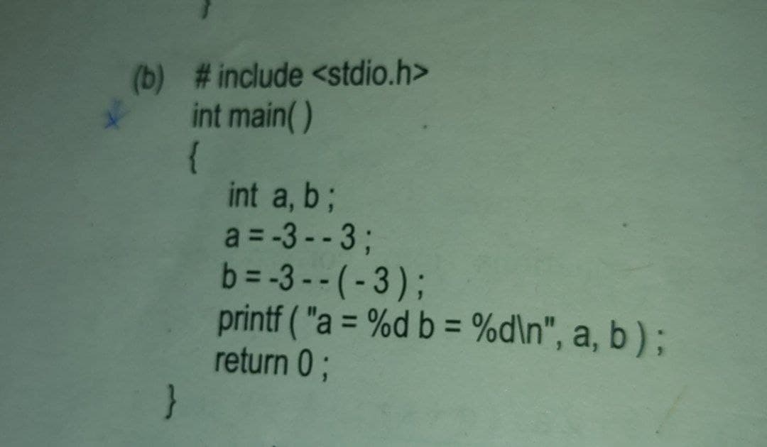 (b) #include <stdio.h>
int main()
int a, b;
a = -3-- 3B
b = -3 -- (-3);
printf ( "a = %d b = %d\n", a, b ) ;
return 0;
}
