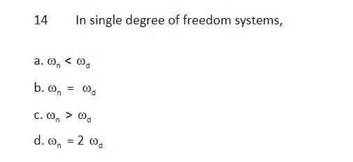 14
In single degree of freedom systems,
a. On
b. On
C. On
d. o, = 2 o.
