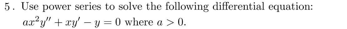 5. Use power series to solve the following differential equation:
ax²y" + xy' − y = 0 where a > 0.