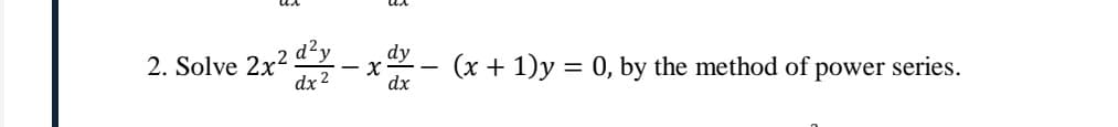 d²y
dy
2. Solve 2x?
dx 2
(x + 1)y = 0, by the method of power series.
dx

