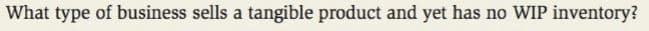 What type of business sells a tangible product and yet has no WIP inventory?
