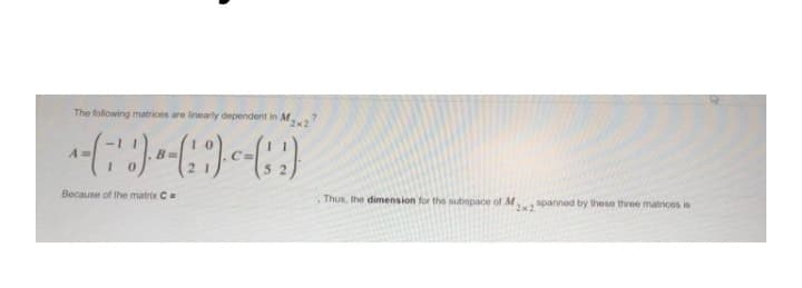 The following matrices are linearly dependent in M
Because of the matrix C
Thus, the dimension for the subspace of M.
spanned by these three matrices is
