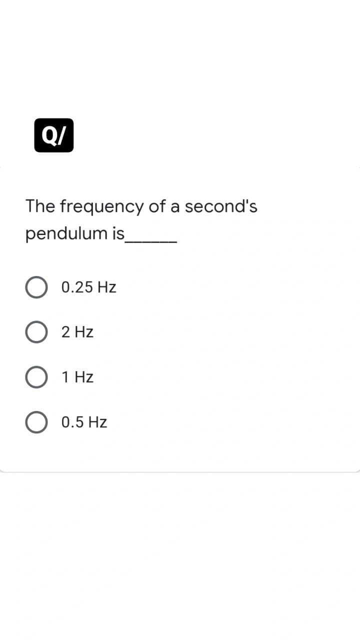 Q/
The frequency of a second's
pendulum is
0.25 Hz
2 Hz
1 Hz
0.5 Hz
O