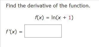 Find the derivative of the function.
f(x) = In(x + 1)
f'(x)
