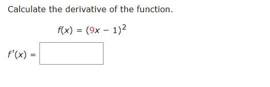 Calculate the derivative of the function.
f(x) = (9x – 1)²
%3D
f'(x) =
