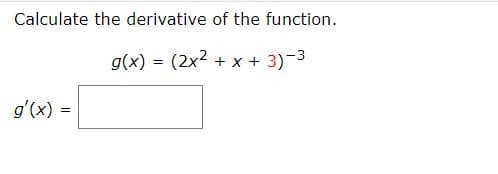 Calculate the derivative of the function.
g(x) = (2x2 + x + 3)-3
g'(x) =
