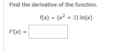Find the derivative of the function.
f(x) = (x2 + 3) In(x)
f'(x)
