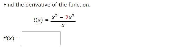 Find the derivative of the function.
x2 - 2x3
t(x)
t'(x)
